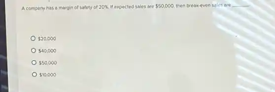 A company has a margin of safety of 20% . If expected sales are 50,000 then break-even sales are __
 20,000
 40,000
 50,000
 10,000