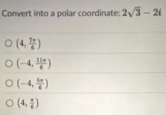 Convert into a polar coordinate: 2sqrt (3)-2i
(4,(7pi )/(6))
(-4,(11pi )/(6))
(-4,(5pi )/(6))
(4,(pi )/(6))