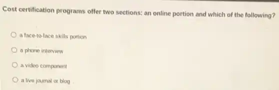 Cost certification programs offer two sections: an online portion and which of the following?
a face-to-face skills portion
a phone interview
a video component
a live journal or blog