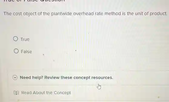 The cost object of the plantwide overhead rate method is the unit of product.
True
False
C Need help? Revlew these concept resources.
(1) Read About the Concept