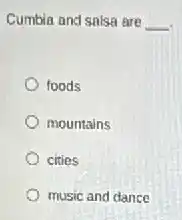 Cumbia and salsa are __
foods
mountains
cities
music and dance