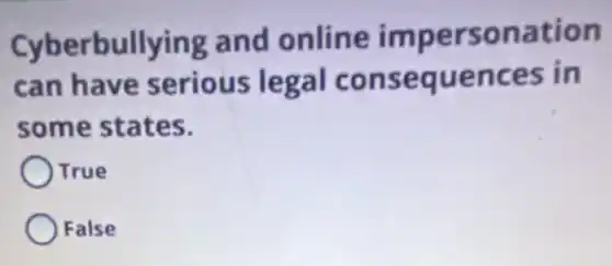 Cyberbullying and online impersonation
can have serious legal consequences in
some states.
) True
False
