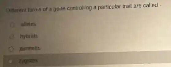 Different forms of a gene controlling a particular trait are called -
alleles
hybrids
punnetts
zygotes