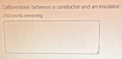 Differentiate between a conductor and an insulator.
250 words remaining
square