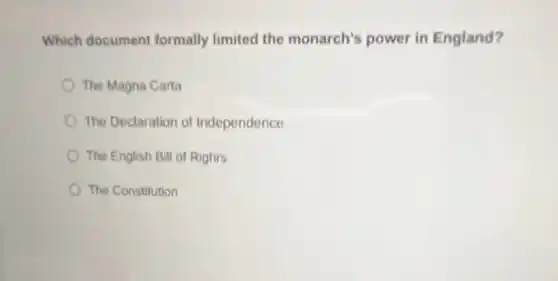 Which document formally limited the monarch's power in England?
The Magna Carta
The Declaration of Independence
The English Bill of Righrs
The Constitution