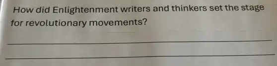 How did Enlightenment writers and thinkers set the stage
for revolutionary movements?
__