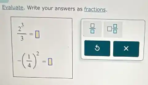 Evaluate. Write your answers as fractions.
(2^3)/(3)=
square 
-((1)/(4))^2= square