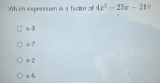 Which expression is a factor of 4x^2-25x-21 7
x-3
x-7
x-2
x-6