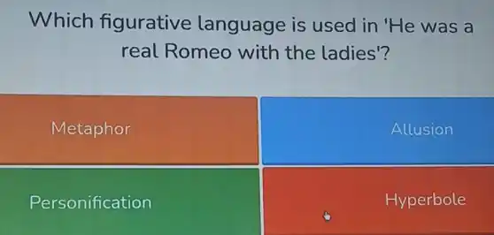 Which figurative language is used in He was a
real Romeo with the ladies'?
Metaphor
Allusion
Personification
Hyperbole