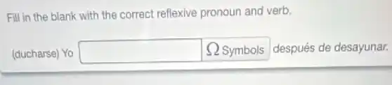 Fill in the blank with the correct reflexive pronoun and verb.
(ducharse) Yo square  Omega  Symbols después de desayunar.