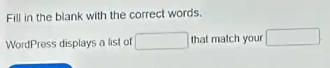Fill in the blank with the correct words.
WordPress displays a list of square  that match your square