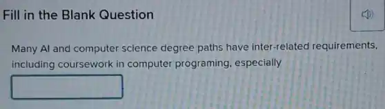 Fill in the Blank Question
Many Al and computer science degree paths have inter-related requirements,
including coursework in computer programing especially
square