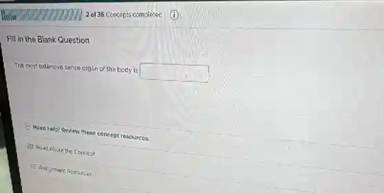 Fill in the Blank Question
The most extensive sense organ of the body is
square 
(C) Need help? Review these concept resources.
(1) Read About the Concept
E Assignment Resources