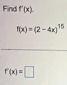 Find f'(x)
f(x)=(2-4x)^15
f'(x)= square