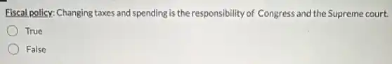 Fiscal policy: Changing taxes and spending is the responsibility of Congress and the Supreme court.
True
False
