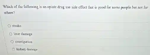 Which of the following is an opiale drug use side effect that is good for same people but not for
others?
stroke
lives damage
constipation
kidaey damage