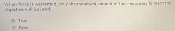 When force is warranted, only the minimum amount of force necessary to reach the
objective will be used.
True
False