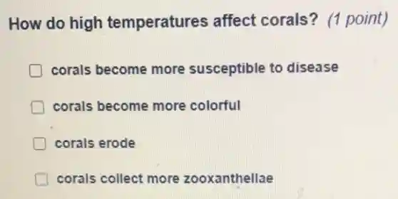 How do high temperatures affect corals? (1 point)
corals become more susceptible to disease
corals become more colorful
corals erode
corals collect more zooxanthellae