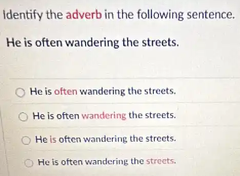 Identify the adverb in the following sentence.
He is often wandering the streets.
He is often wandering the streets.
He is often wandering the streets.
He is often wandering the streets.
He is often wandering the streets.