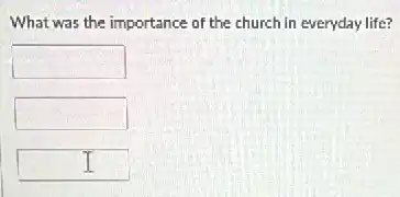 What was the importance of the church in everyday life?
square 
square 
square
