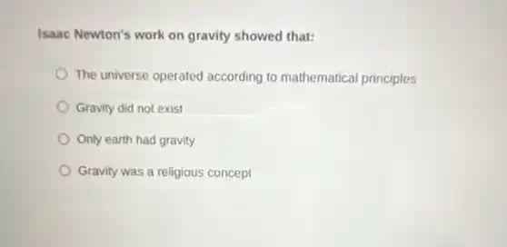 Isaac Newton's work on gravity showed that:
The universe operated according to mathematical principles
Gravity did not exist
Only earth had gravity
Gravity was a religious concept