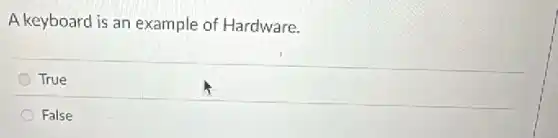A keyboard is an example of Hardware.
True
False