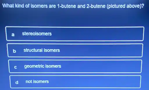 What kind of Isomers are 1-butene and 2-butene (pictured above)?
stereoisomers
structural isomers
geometric isomers
not isomers