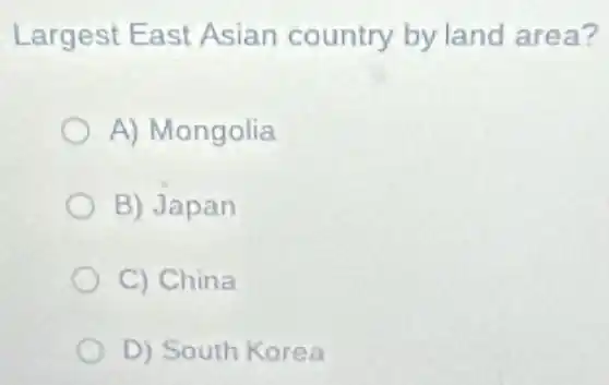 Largest East Asian country by land area?
A) Mongolia
B) Japan
C) China
D) South Korea