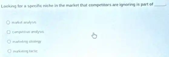 Looking for a specific niche in the market that competitors are ignoring is part of __
market analysis
competitive analysis
marketing strategy
marketing tactic