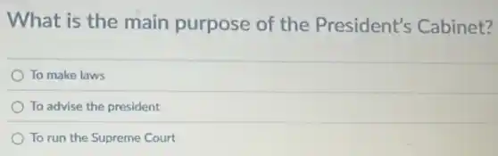What is the main purpose of the President's Cabinet?
To make laws
To advise the president
To run the Supreme Court