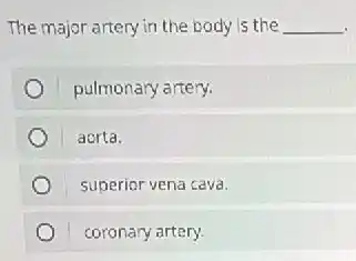 The major artery in the body is the __
pulmonary artery.
aorta.
superior vena cava.
coronary artery.