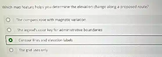 Which map feature helps you determine the elevation change along a proposed route?
The compass rose with magnetic variation
The legend's color key for administrative boundaries
Contour lines and elevation labels
The grid lines only
