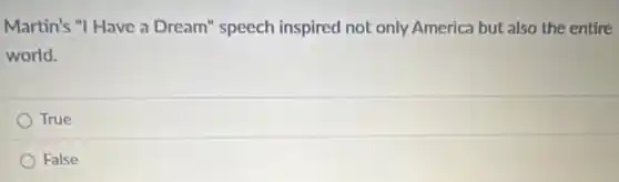 Martin's "I Have a Dream" speech inspired not only America but also the entire
world.
True
False