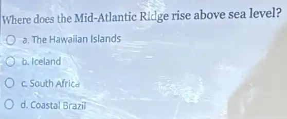 Where does the Mid -Atlantic Ridge rise above sea level?
a. The Hawaiian Islands
b. Iceland
c. South Africa
d. Coastal Brazil