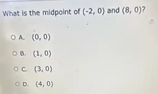 What is the midpoint of (-2,0) and (8,0)
A. (0,0)
B. (1,0)
C. (3,0)
D. (4,0)