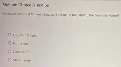 Multiple Choice Question
What was the most famous structure in England built during the Neolithic Period?
Oracle of Delphi
Parthenon
Colosseum
Stonehenge