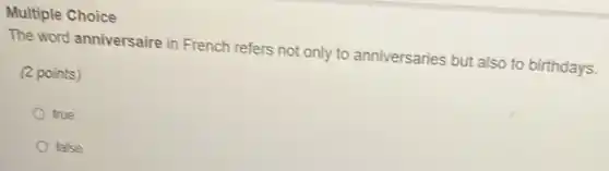 Multiple Choice
The word anniversaire in French refers not only to anniversaries but also to birthdays.
(2 points)
true
false