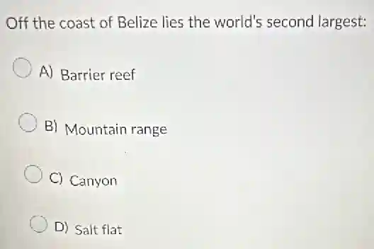 Off the coast of Belize lies the world's second largest:
A) Barrier reef
B) Mountain range
C) Canyon
D) Salt flat