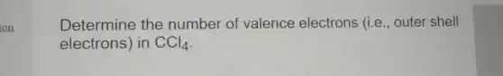 on
Determine the number of valence electrons (i.e ., outer shell
electrons)in CCl_(4)