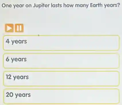 One year on Jupiter lasts how many Earth years?
zm
4 years
6 years
12 years
20 years