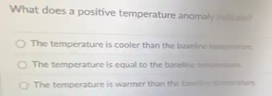 What does a positive temperature anomaly indicate?
The temperature is cooler than the baseline temperature.
The temperature is equal to the baseline temperature.
The temperature is warmer than the baseline temperature.