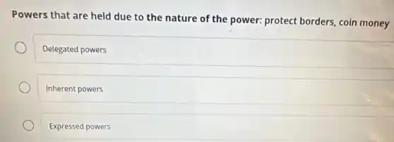 Powers that are held due to the nature of the power: protect borders, coin money
Delegated powers
Inherent powers
Expressed powers