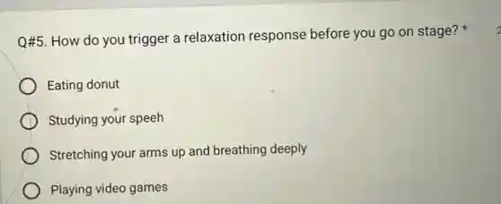 Q#5. How do you trigger a relaxation response before you go on stage?
Eating donut
Studying your speeh
Stretching your arms up and breathing deeply
Playing video games
2