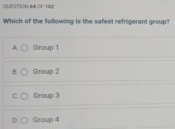 QUESTION 64 OF 102
Which of the following is the safest refrigerant group?
Group 1
B Group 2
C Group 3
D Group 4
