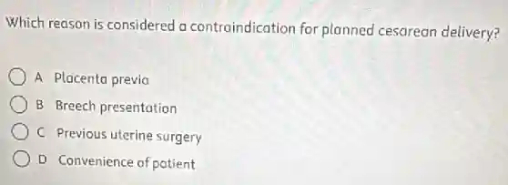 Which reason is considered a contraindication for planned cesarean delivery?
A Placenta previa
B Breech presentation
C Previous uterine surgery
D Convenience of patient