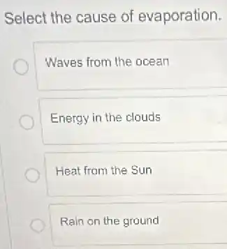 Select the cause of evaporation.
Waves from the ocean
Energy in the clouds
Heat from the Sun
Rain on the ground