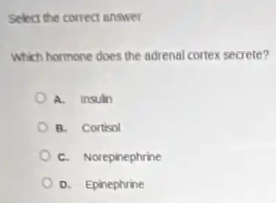 Select the correct answer.
Which hormone does the adrenal cortex secrete?
A. Insulin
B. Cortisol
C. Norepinephrine
D. Epinephrine