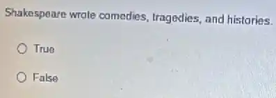 Shakespeare wrote comedies tragedies, and histories.
True
False