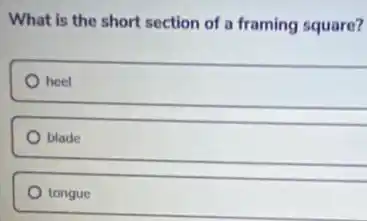 What is the short section of a framing square?
heel
blade
tongue