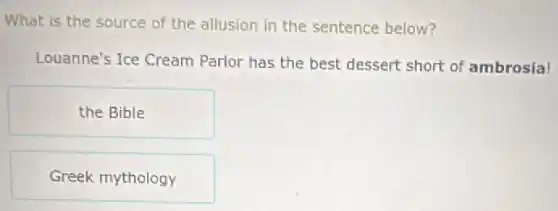 What is the source of the allusion in the sentence below?
Louanne's Ice Cream Parlor has the best dessert short of ambrosial
the Bible
Greek mythology